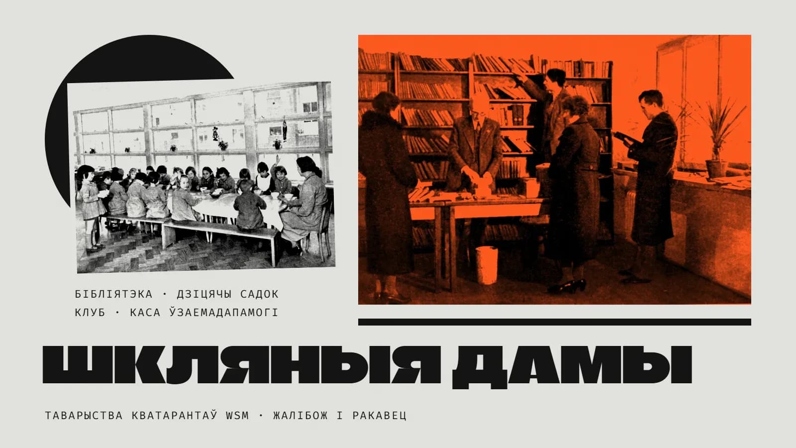 Калаж: злева на фоне чорнага паўкруга — чорна-белае фота: дзеці ў фартушках абедаюць за доўгім сталом у светлай зале дзіцячага садка з вялікімі вокнамі, побач выхавальніца; справа ў аранжавым дуатоне — бібліятэка: бібліятэкар за сталом выдае кнігі, чытачы ў паліто ля паліц; подпіс «бібліятэка · дзіцячы садок · клуб · каса ўзаемадапамогі»; унізе вялікія словы «Шкляныя дамы» і подпіс «таварыства кватарантаў WSM · Жалібож і Ракавец».