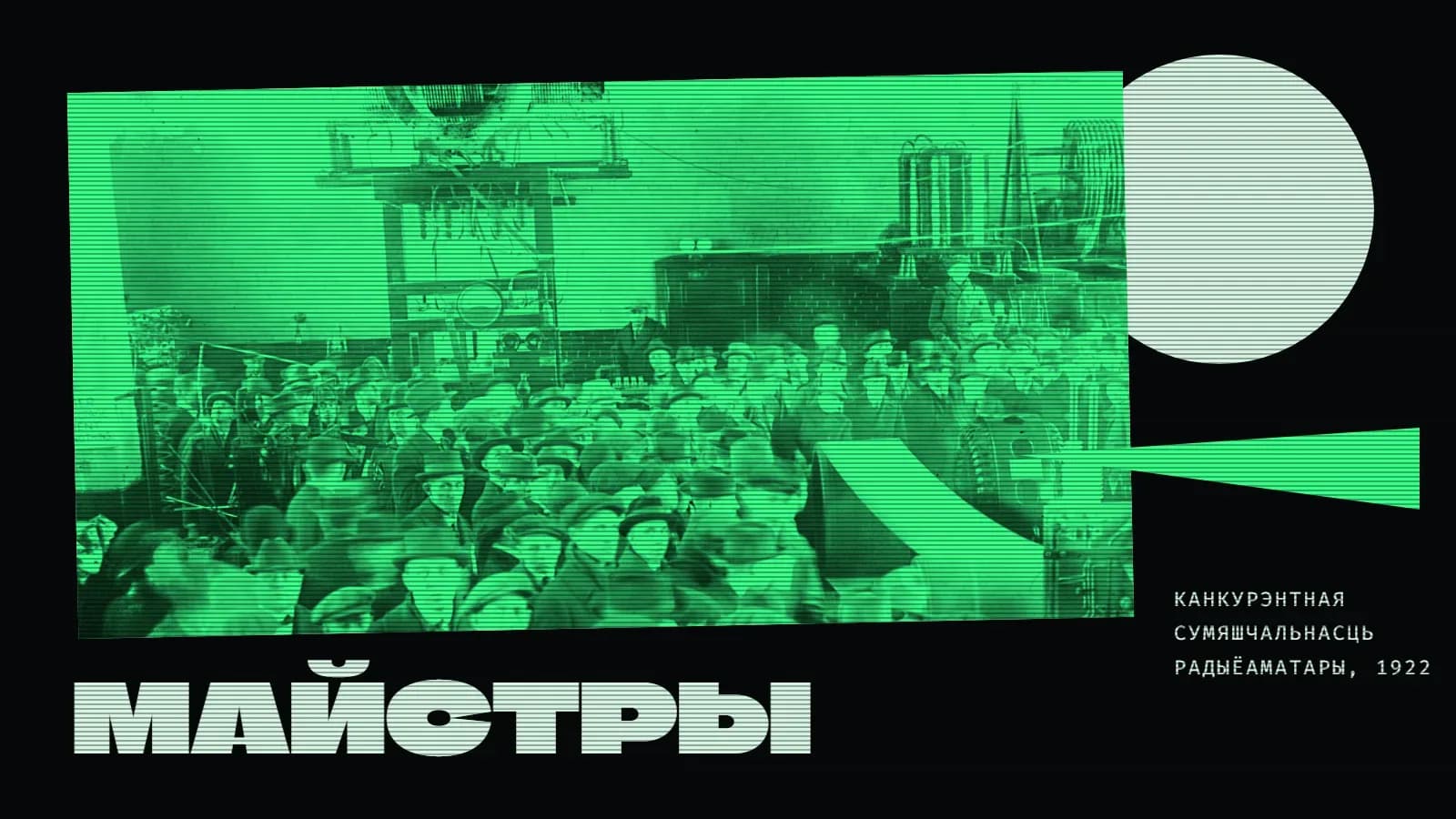 Калаж на чорным фоне: нахіленае фота ў зялёным дуатоне — натоўп мужчын у капелюшах і кепках у машынным зале сярод высокіх шпуль, катушак і электрычных апаратаў. Справа светлае кола і зялёны клін, што паказвае на фота, пад імі дробны подпіс «Канкурэнтная сумяшчальнасць / радыёаматары, 1922». Унізе вялікае слова «Майстры». Па ўсім малюнку тонкія гарызантальныя лініі, як на экране старога манітора.