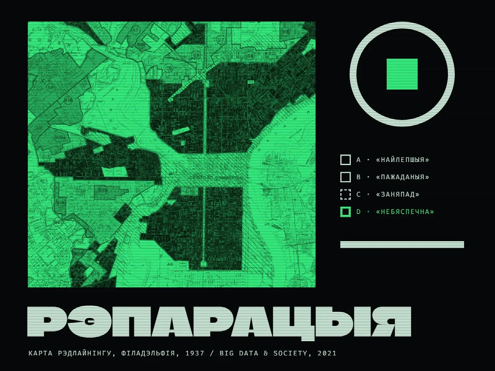 Калаж на амаль чорным фоне з гарызантальнымі лініямі, як на экране старога тэрмінала. Злева на ярка-зялёным квадраце — фрагмент старой карты Філадэльфіі: тонкія лініі вуліц, рака Дэлавэр, літары і нумары кварталаў; некалькі вялікіх раёнаў вакол цэнтра горада, падпісанага «Central Commercial», заліта чорным, астатнія застаюцца зялёнымі. Справа — вялікі светлы контур круга з зялёным квадратам усярэдзіне і легенда з чатырох квадрацікаў: «A · найлепшыя», «B · пажаданыя», «C · заняпад» і зялёным — «D · небяспечна», ніжэй светлая паласа. Унізе вялікі светлы надпіс «Рэпарацыя» і дробны подпіс «Карта рэдлайнінгу, Філадэльфія, 1937 / Big Data & Society, 2021».