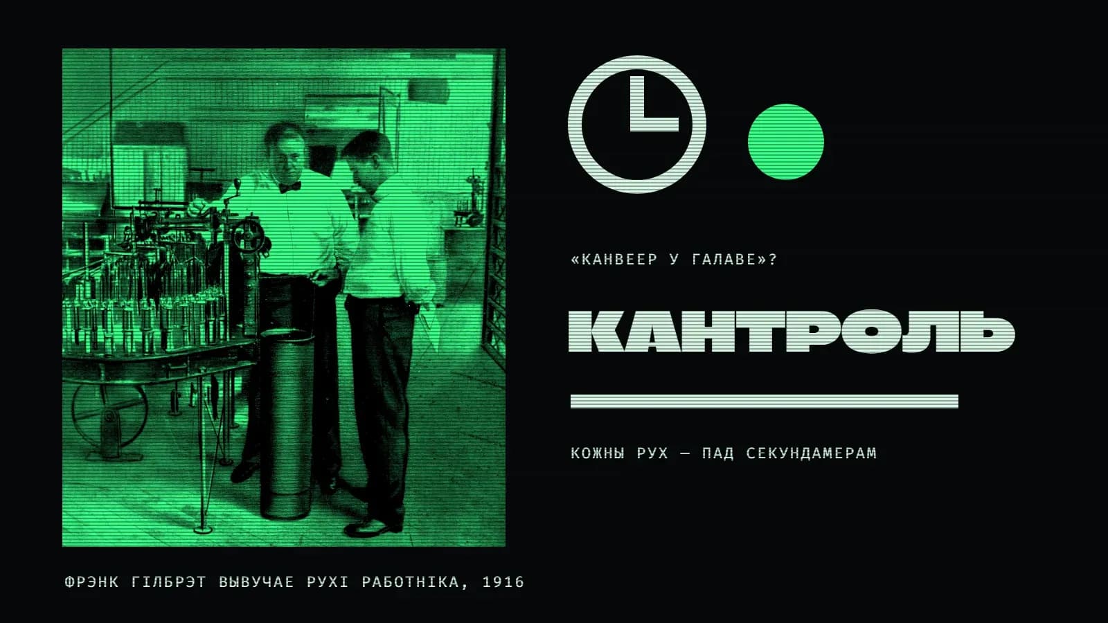 Калаж на амаль чорным фоне з гарызантальнымі лініямі: злева на ярка-зялёным квадраце — старая фатаграфія ў цэху: пажылы мужчына ў белай кашулі з матыльком стаіць ля машыны з радамі шпулек і разам з маладым работнікам углядаецца ў яе; справа — светлы круг-цыферблат са стрэлкамі і зялёны круг, подпіс «„канвеер у галаве“?», вялікі светлы надпіс «Кантроль», светлая паласа і подпіс «кожны рух — пад секундамерам»; унізе подпіс «Фрэнк Гілбрэт вывучае рухі работніка, 1916».