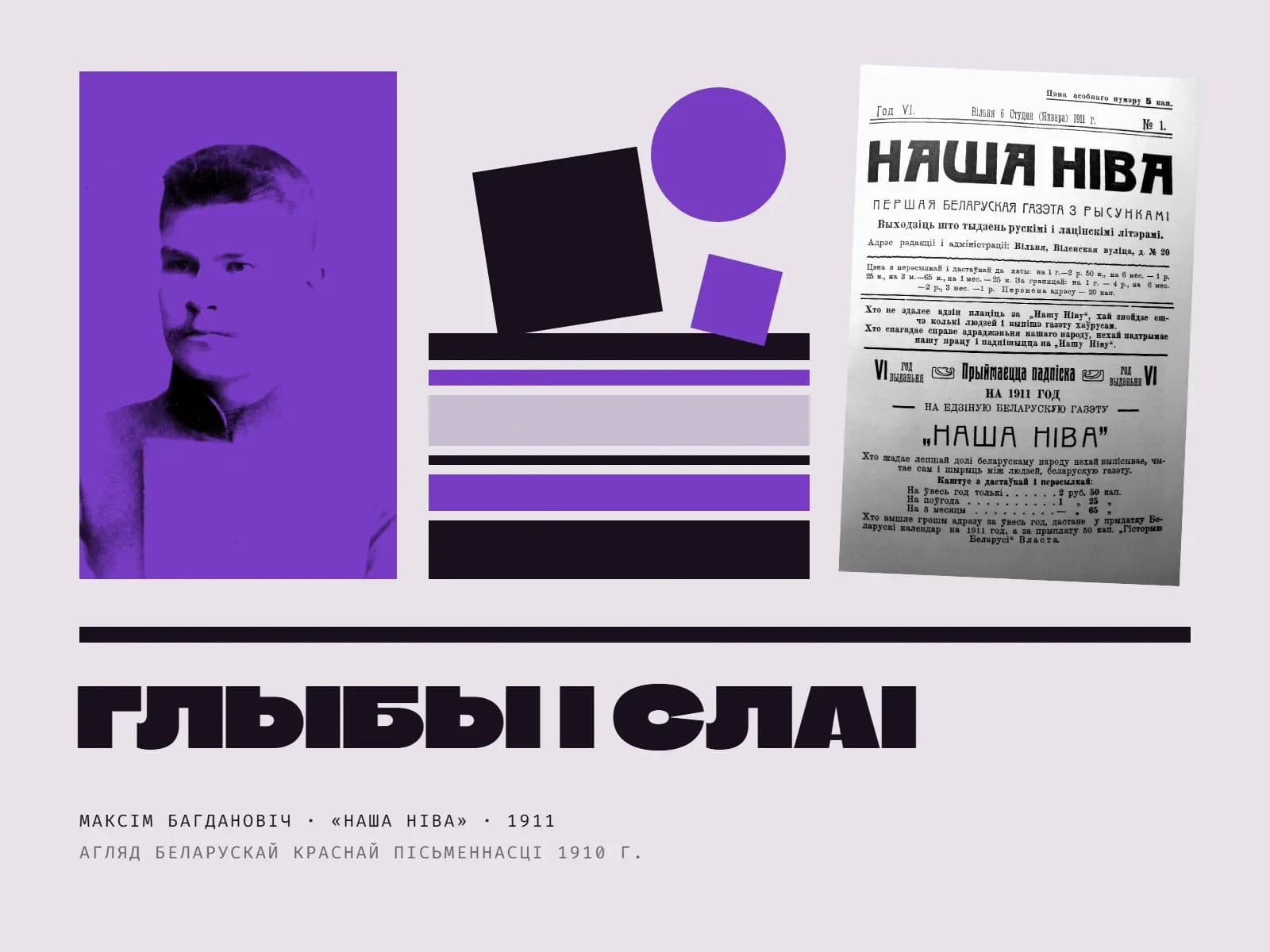 Калаж: партрэт маладога Максіма Багдановіча ў гімназічным мундзіры ў фіялетавым дуатоне; у цэнтры — чорны квадрат, фіялетавы круг і малы фіялетавы квадрат, што ляжаць на стосе гарызантальных палос рознай таўшчыні, чорных, фіялетавых і бледна-бэзавых, — «глыбы» на «слаях»; справа — нахіленая першая старонка «Нашай нівы» за 6 студзеня 1911 года; унізе вялікі надпіс «Глыбы і слаі» і подпіс «Максім Багдановіч · «Наша ніва» · 1911».