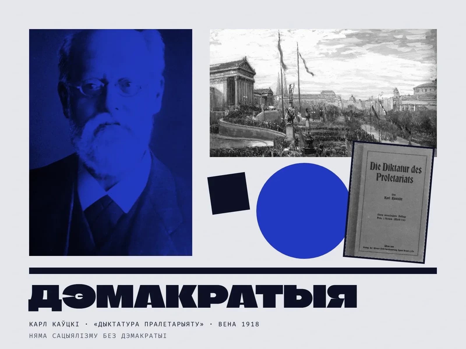 Калаж: злева — партрэт Карла Каўцкага ў сінім дуатоне: лысы мужчына з белай барадой, у круглых акулярах, цёмным пінжаку і гальштуку, глядзіць проста на гледача. Справа ўверсе — чорна-белая карціна: натоўп з высокімі сцягамі перад антычным порцікам венскага парламента. Ніжэй — чорны квадрат, вялікі сіні круг і крыху нахіленая вокладка брашуры «Die Diktatur des Proletariats von Karl Kautsky», Вена, 1919. Унізе пад чорнай рысай — вялікі надпіс «Дэмакратыя» і подпісы «Карл Каўцкі · „Дыктатура пралетарыяту“ · Вена 1918», «няма сацыялізму без дэмакратыі».
