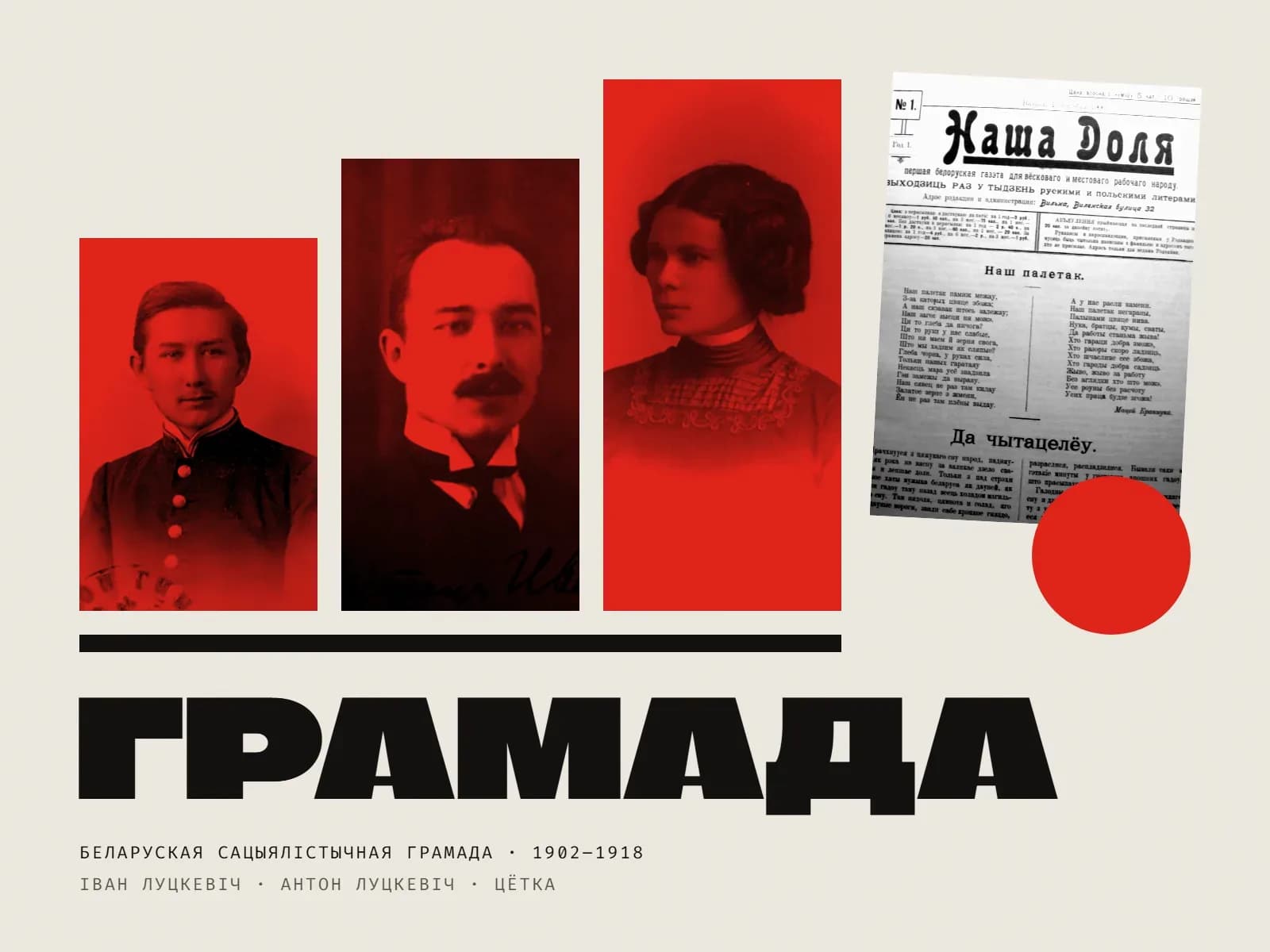 Калаж: тры партрэты ў чырвоным дуатоне на плоскасцях рознай вышыні — Іван Луцкевіч, Антон Луцкевіч і Цётка; побач першая старонка газеты «Наша доля» 1906 года і чырвоны круг; вялікі надпіс «Грамада».