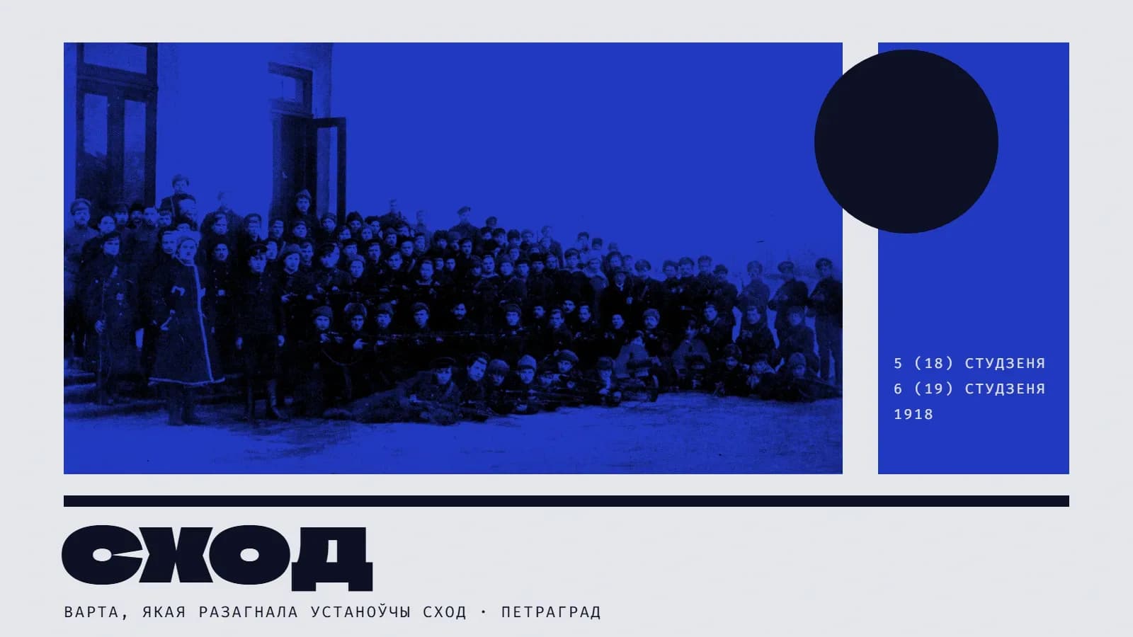 Калаж: групавы фотаздымак у сінім дуатоне — каля сотні ўзброеных матросаў і чырвонагвардзейцаў стаяць, сядзяць і ляжаць з вінтоўкамі і кулямётамі каля дзвярэй вялікага будынка. Справа — сіняя паласа з чорным кругам і датамі «5 (18) студзеня · 6 (19) студзеня · 1918». Унізе пад чорнай рысай — вялікі надпіс «Сход» і подпіс «варта, якая разагнала Устаноўчы сход · Петраград».