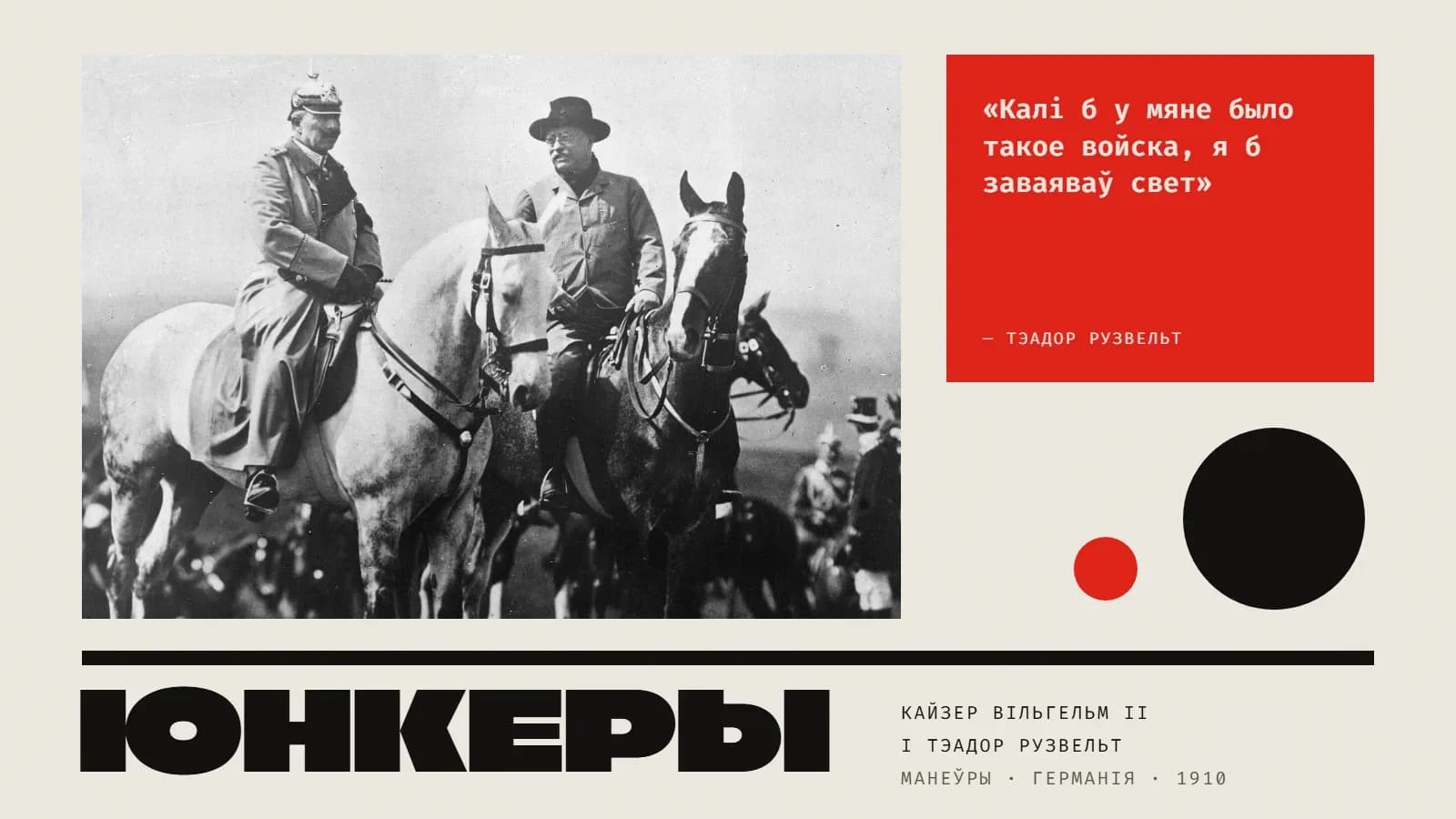 Калаж: чорна-белае фота — два вершнікі побач: злева кайзер Вільгельм II у шлеме з шыпом і шынялі на белым кані, справа Тэадор Рузвельт у капелюшы і светлым паходным пінжаку на цёмным кані; за імі ў тумане кавалерыя. Справа — чырвоны квадрат з цытатай Рузвельта «Калі б у мяне было такое войска, я б заваяваў свет». Унізе пад чорнай рысай — вялікі надпіс «Юнкеры» і подпіс «кайзер Вільгельм II і Тэадор Рузвельт · Германія · 1910».