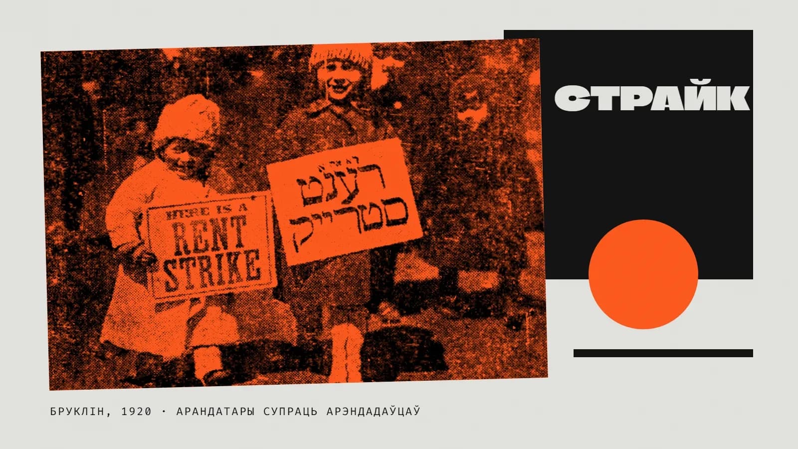 Калаж у аранжавых колерах: газетны здымак у аранжавым дуатоне, крыху павернуты, — двое маленькіх дзяцей у вязаных шапках усміхаюцца і трымаюць таблічкі «Here is a rent strike» і тое ж самае на ідышы; справа чорны квадрат з вялікім светлым надпісам «Страйк», пад ім аранжавы круг і чорная планка; унізе подпіс «Бруклін, 1920 · арандатары супраць арэндадаўцаў».