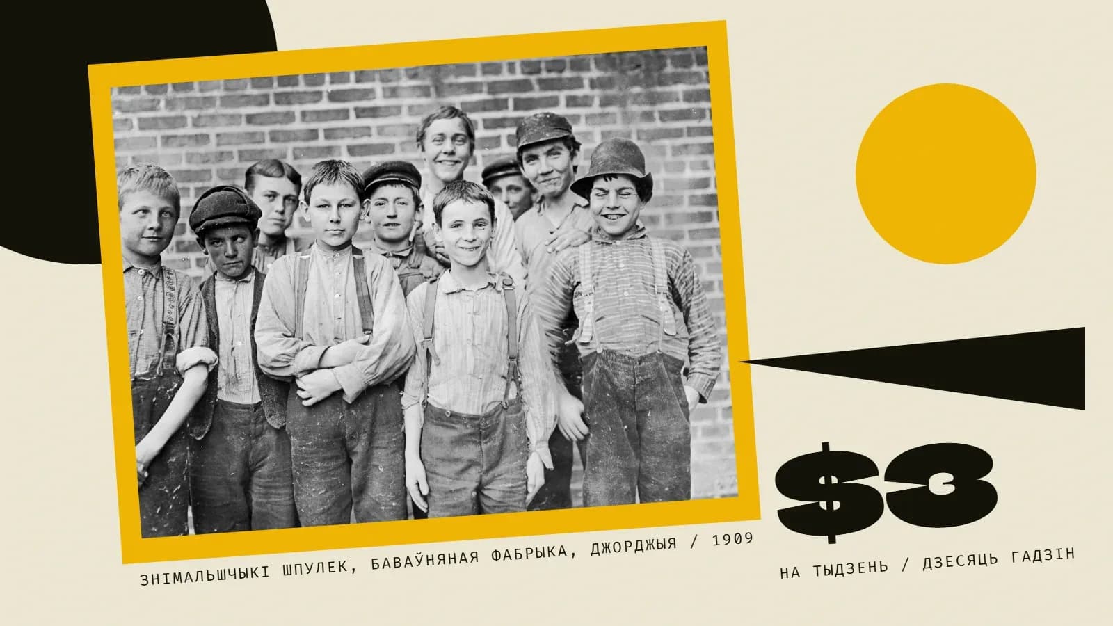 Калаж: чорна-белае фота дзесяці хлопчыкаў-падлеткаў у кепках, кашулях і падцяжках, у штанах, запарушаных баваўняным пухам; яны стаяць шчыльнай групай ля цаглянай сцяны, хтосьці ўсміхаецца, хтосьці глядзіць насцярожана. Фота крыху нахіленае і пакладзенае на жоўты прамавугольнік; злева ўверсе чорны паўкруг, справа жоўтае кола і чорны клін. Справа ўнізе вялікі чорны надпіс «$3» і дробны подпіс «на тыдзень / дзесяць гадзін», пад фота — «Знімальшчыкі шпулек, баваўняная фабрыка, Джорджыя / 1909».