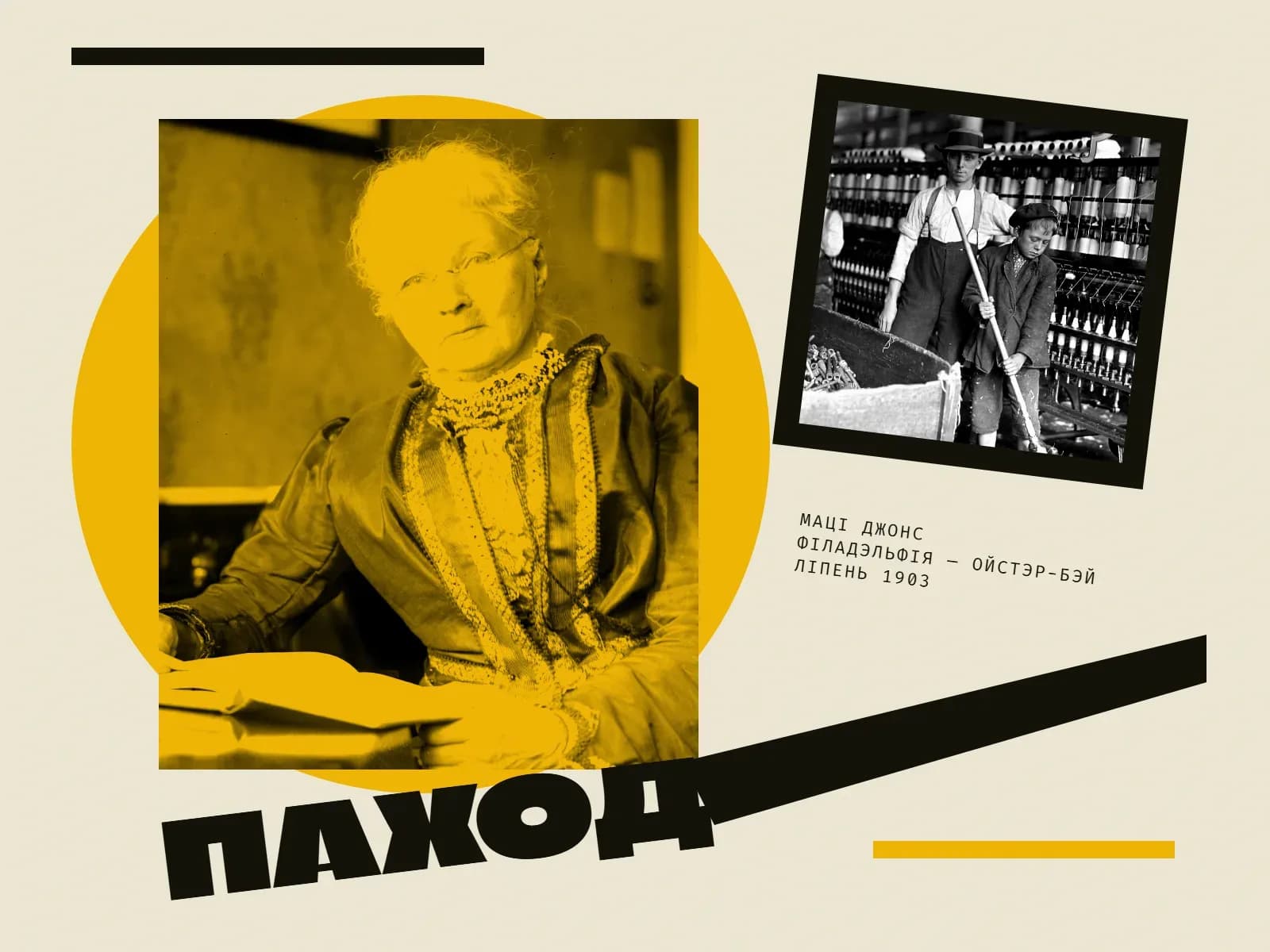 Калаж: партрэт Маці Джонс — пажылая жанчына з белымі валасамі, у акулярах і цёмнай сукенцы з карункавым каўняром сядзіць за сталом над расгорнутай кнігай і глядзіць проста на гледача; фота ў жоўтым дуатоне на фоне вялікага жоўтага кола. Справа ўверсе, у нахіленай чорнай рамцы, чорна-белае фота з цэха баваўнянай фабрыкі: паміж прадзільнымі машынамі хлопчык у кепцы мяце падлогу доўгай шчоткай, за ім стаіць падлетак у капелюшы і падцяжках, ззаду яшчэ двое хлапчукоў. Унізе вялікі чорны надпіс «Паход», ад яго ўправа ўгору ідзе доўгі чорны клін; дробны подпіс: «Маці Джонс / Філадэльфія — Ойстэр-Бэй / ліпень 1903». Уверсе чорная планка, унізе справа жоўтая.